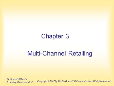 McGraw-Hill/Irwin Retailing Management, 6/e Copyright © 2007 by The McGraw-Hill Companies, Inc. All rights reserved. Chapter 3 Multi-Channel Retailing.