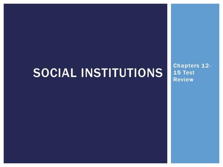 Chapters 12- 15 Test Review SOCIAL INSTITUTIONS.  Vocab:  Homogamy  Heterogamy  Nuclear family  Polygyny  Family  Sandwich generation  Polyandry.