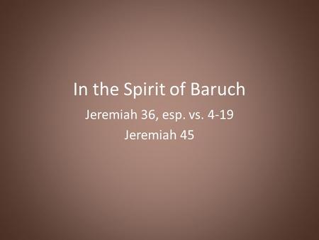 In the Spirit of Baruch Jeremiah 36, esp. vs. 4-19 Jeremiah 45.