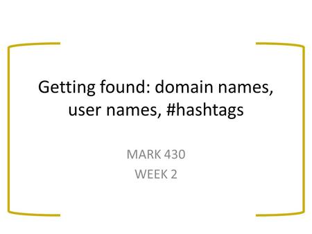 Getting found: domain names, user names, #hashtags MARK 430 WEEK 2.