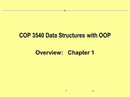 1 21 COP 3540 Data Structures with OOP Overview: Chapter 1.