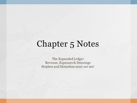 Chapter 5 Notes The Expanded Ledger Revenue, Expenses & Drawings Stephen and Motashim must see me!