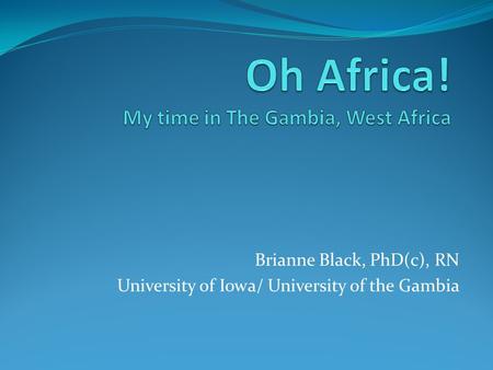 Brianne Black, PhD(c), RN University of Iowa/ University of the Gambia.