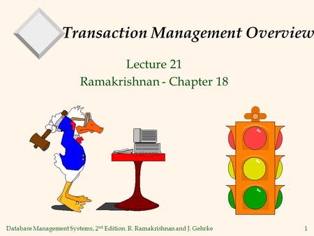 Database Management Systems, 2 nd Edition. R. Ramakrishnan and J. Gehrke1 Transaction Management Overview Lecture 21 Ramakrishnan - Chapter 18.