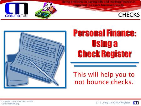 Copyright 2014 © W. Seth Hunter ConsumerMath.org L3.2 Using the Check Register Being proficient in paying bills and tracking finances is important to ensure.