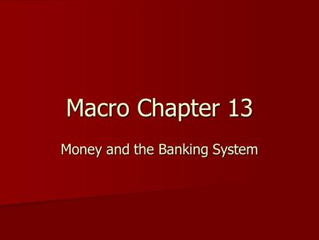 Macro Chapter 13 Money and the Banking System. 6 Learning Goals 1) 1)List and describe the functions of money 2) 2)Define the alternative measures of.