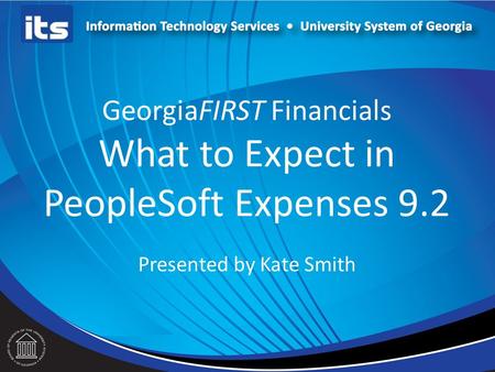 GeorgiaFIRST Financials What to Expect in PeopleSoft Expenses 9.2 Presented by Kate Smith.