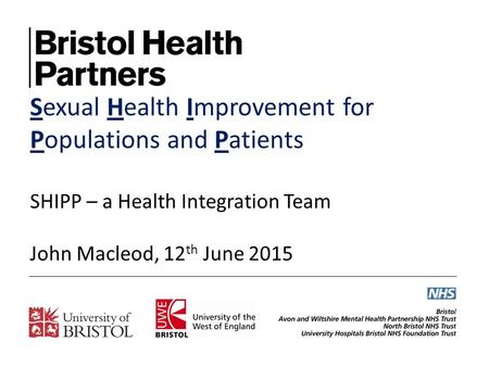 Sexual Health Improvement for Populations and Patients SHIPP – a Health Integration Team John Macleod, 12 th June 2015.