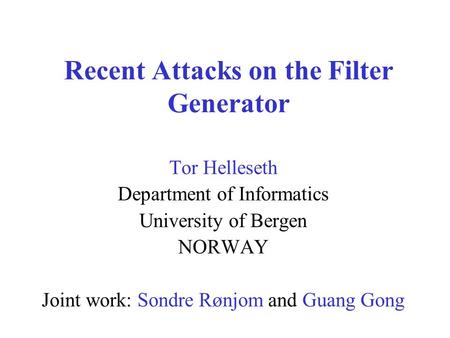 Recent Attacks on the Filter Generator Tor Helleseth Department of Informatics University of Bergen NORWAY Joint work: Sondre Rønjom and Guang Gong.