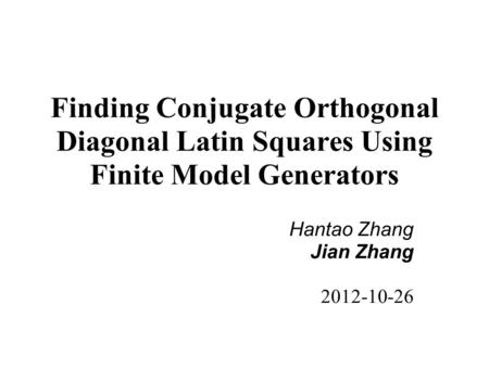 Finding Conjugate Orthogonal Diagonal Latin Squares Using Finite Model Generators Hantao Zhang Jian Zhang 2012-10-26.