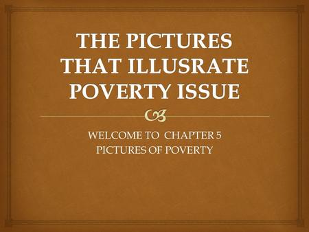 WELCOME TO CHAPTER 5 PICTURES OF POVERTY.  POVERTY AS COUSE OFPOOR HOUSING POVERTY :POORHOUSING BECAUSE OF GROWTH OF POPULATION HIV/AIDS CAN COUSE POVERTY.