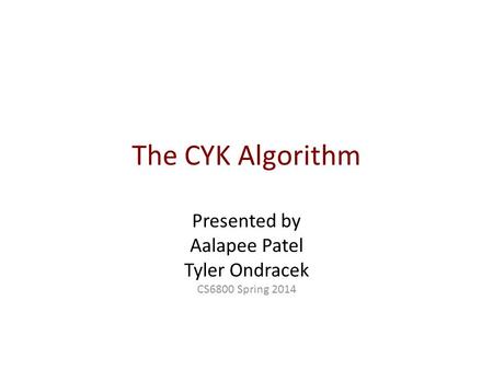 The CYK Algorithm Presented by Aalapee Patel Tyler Ondracek CS6800 Spring 2014.