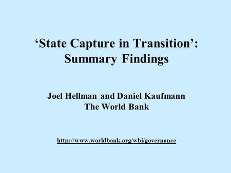 ‘State Capture in Transition’: Summary Findings Joel Hellman and Daniel Kaufmann The World Bank http://www.worldbank.org/wbi/governance.