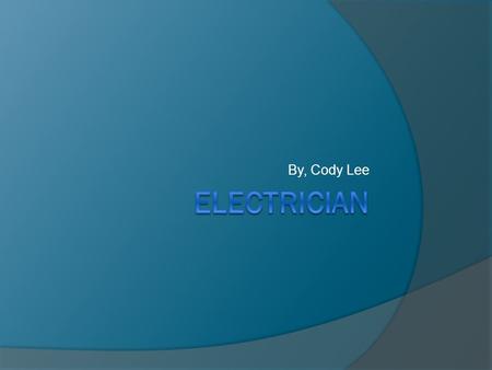 By, Cody Lee. My Job  The career I have chosen is electrician. I have chosen this career because it is a good and fun job.