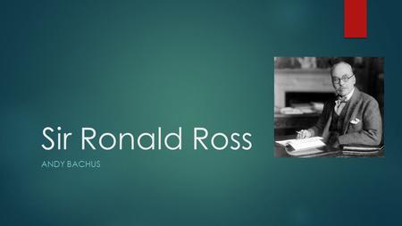 Sir Ronald Ross ANDY BACHUS. Ronald Ross Timeline  May 1857: Born in Almora, India  1865: Sent to England for his education  1874-1879: Attended medical.