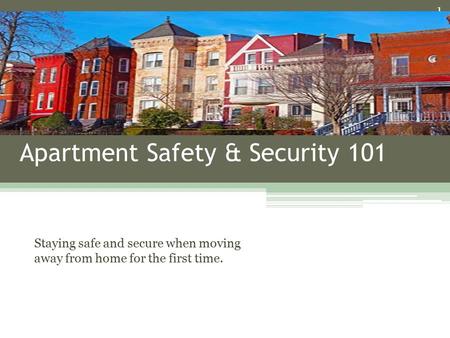 Apartment Safety & Security 101 Staying safe and secure when moving away from home for the first time. 1.