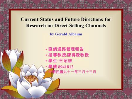 Current Status and Future Directions for Research on Direct Selling Channels by Gerald Albaum 直銷通路管理報告 指導教授﹕陳得發教授 學生 : 王昭雄 學號﹕ 8941812 中華民國九十一年三月十三日.