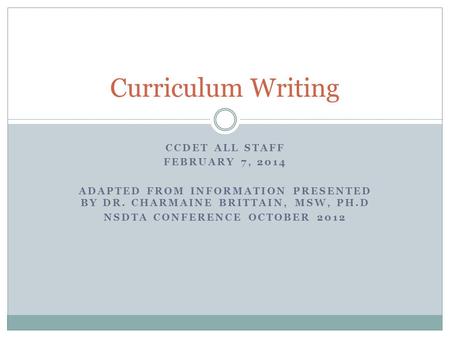CCDET ALL STAFF FEBRUARY 7, 2014 ADAPTED FROM INFORMATION PRESENTED BY DR. CHARMAINE BRITTAIN, MSW, PH.D NSDTA CONFERENCE OCTOBER 2012 Curriculum Writing.