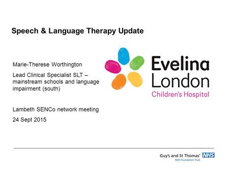 Speech & Language Therapy Update Marie-Therese Worthington Lead Clinical Specialist SLT – mainstream schools and language impairment (south) Lambeth SENCo.