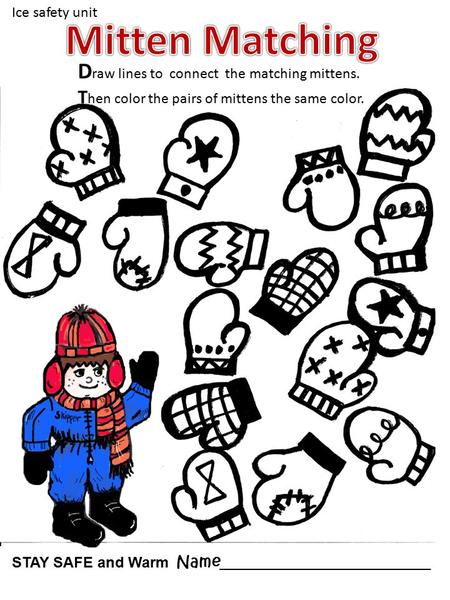 D raw lines to connect the matching mittens. T hen color the pairs of mittens the same color. Name____________________________ STAY SAFE and Warm Ice safety.