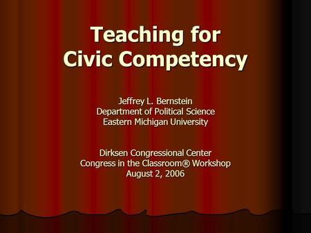 Teaching for Civic Competency Jeffrey L. Bernstein Department of Political Science Eastern Michigan University Dirksen Congressional Center Congress in.