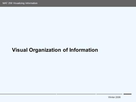 Media Arts and Technology Graduate Program UC Santa Barbara MAT 259 Visualizing Information Winter 2006 Visual Organization of Information.