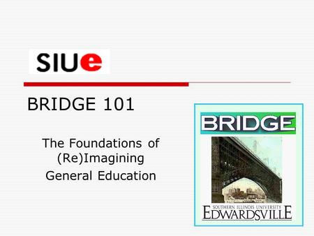 BRIDGE 101 The Foundations of (Re)Imagining General Education.