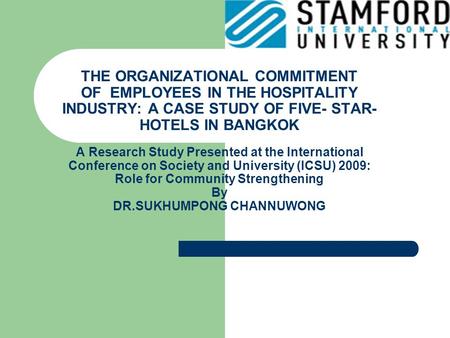 THE ORGANIZATIONAL COMMITMENT OF EMPLOYEES IN THE HOSPITALITY INDUSTRY: A CASE STUDY OF FIVE- STAR- HOTELS IN BANGKOK A Research Study Presented at the.