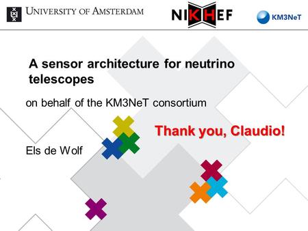 A sensor architecture for neutrino telescopes on behalf of the KM3NeT consortium Els de Wolf Thank you, Claudio!