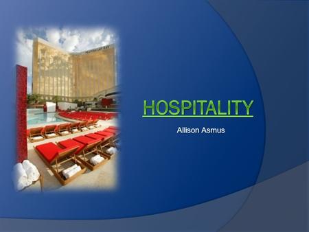 Allison Asmus. Introduction  Hospitality & Tourism Industry  Concierge service  Hotel design and ownership  Steps to reach goals.