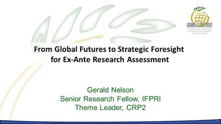 From Global Futures to Strategic Foresight for Ex-Ante Research Assessment Gerald Nelson Senior Research Fellow, IFPRI Theme Leader, CRP2.