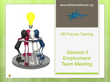 SD.Futures Training Session 3 Employment Team Meeting www.selfdirectedfutures.org.