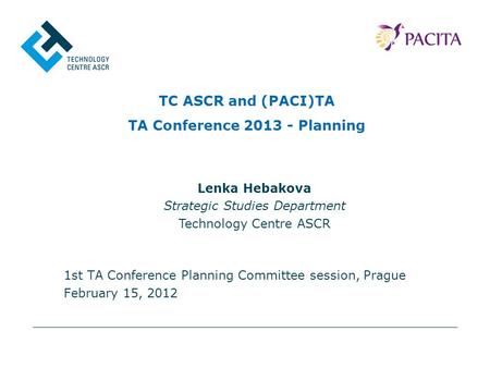 TC ASCR and (PACI)TA TA Conference 2013 - Planning 1st TA Conference Planning Committee session, Prague February 15, 2012 Lenka Hebakova Strategic Studies.