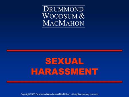 D RUMMOND W OODSUM & M AC M AHON SEXUAL HARASSMENT Copyright 2006 Drummond Woodsum & MacMahon. All rights expressly reserved.