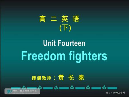 高 二 英 语 ( 下 ) Unit Fourteen Freedom fighters 授课教师 ：黄 长 泰.