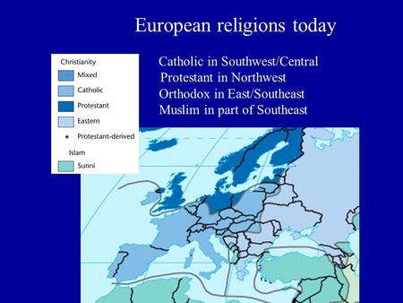 European religions today Catholic in Southwest/Central Protestant in Northwest Orthodox in East/Southeast Muslim in part of Southeast.