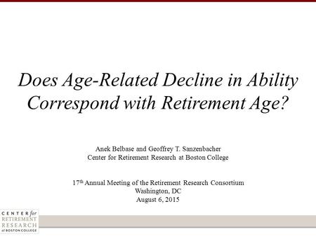 Anek Belbase and Geoffrey T. Sanzenbacher Center for Retirement Research at Boston College 17 th Annual Meeting of the Retirement Research Consortium Washington,