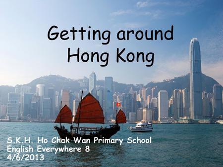 Getting around Hong Kong S.K.H. Ho Chak Wan Primary School English Everywhere 8 4/6/2013.