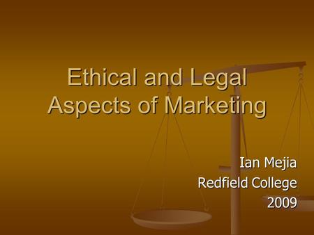 Ethical and Legal Aspects of Marketing Ian Mejia Redfield College 2009.