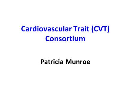 Cardiovascular Trait (CVT) Consortium Patricia Munroe.