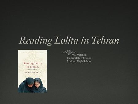 Plot  Islamic Revolution of 1979  Azar Nafisi leaves her job at the University of Tehran  Begins teaching a select group of young female students in.