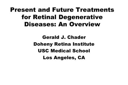 Present and Future Treatments for Retinal Degenerative Diseases: An Overview Gerald J. Chader Doheny Retina Institute USC Medical School Los Angeles, CA.