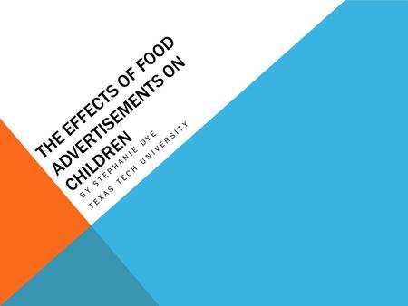THE EFFECTS OF FOOD ADVERTISEMENTS ON CHILDREN BY STEPHANIE DYE TEXAS TECH UNIVERSITY.