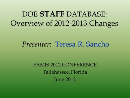 DOE STAFF DATABASE: Overview of 2012-2013 Changes Presenter : Teresa R. Sancho FAMIS 2012 CONFERENCE Tallahassee, Florida June 2012.