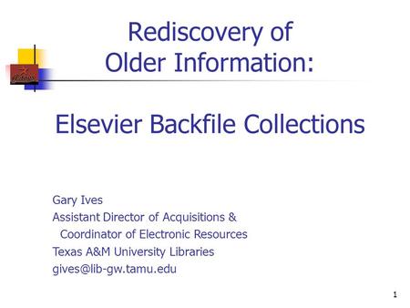 1 Rediscovery of Older Information: Elsevier Backfile Collections Gary Ives Assistant Director of Acquisitions & Coordinator of Electronic Resources Texas.