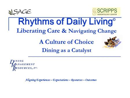 Rhythms of Daily Living Rhythms of Daily Living © Liberating Care & Navigating Change A Culture of Choice Dining as a Catalyst Aligning Experiences – Expectations.