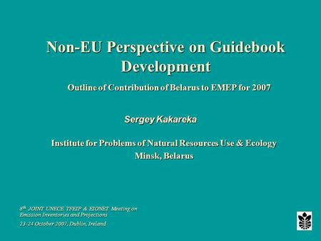 Sergey Kakareka Institute for Problems of Natural Resources Use & Ecology Minsk, Belarus 8 th JOINT UNECE TFEIP & EIONET Meeting on Emission Inventories.