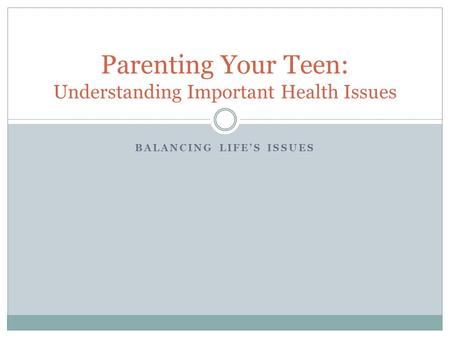 BALANCING LIFE’S ISSUES Parenting Your Teen: Understanding Important Health Issues.