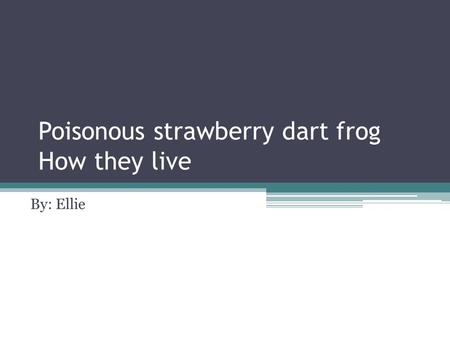 Poisonous strawberry dart frog How they live By: Ellie.