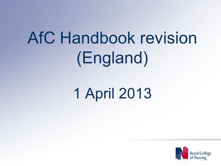 AfC Handbook revision (England) 1 April 2013. Background u Changes to AfC agreed by NHS Staff Council on 26 February 2013 (for England only) u Effective.